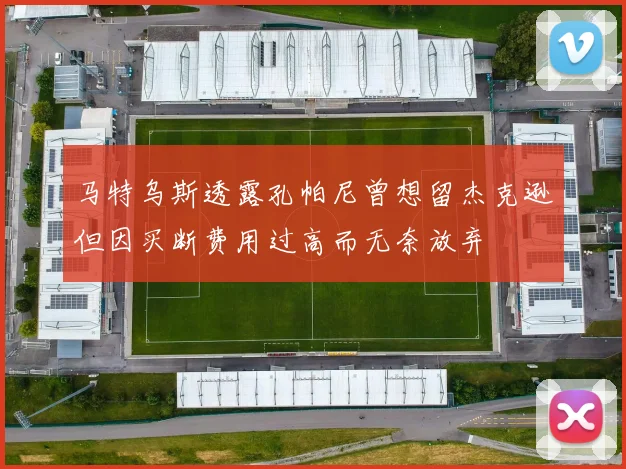 马特乌斯透露孔帕尼曾想留杰克逊但因买断费用过高而无奈放弃