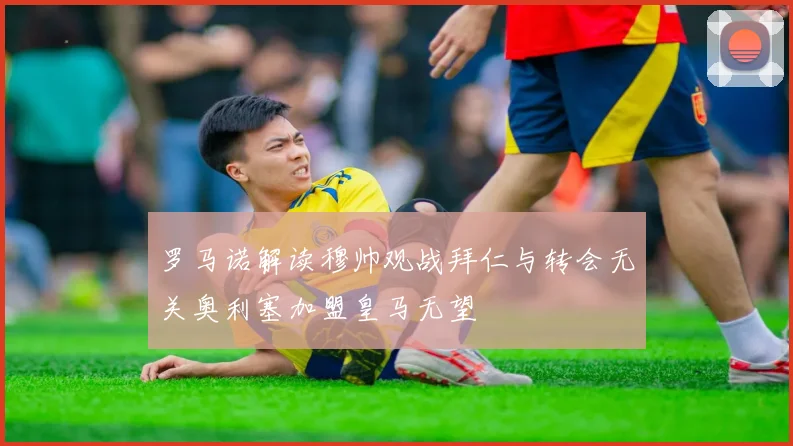 罗马诺解读穆帅观战拜仁与转会无关奥利塞加盟皇马无望